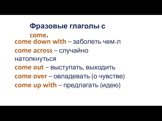 Фразовые глаголы с come. come down with – заболеть чем-л come across