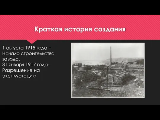 Краткая история создания 1 августа 1915 года –Начало строительства завода. 31 января 1917 года-Разрешение на эксплуатацию