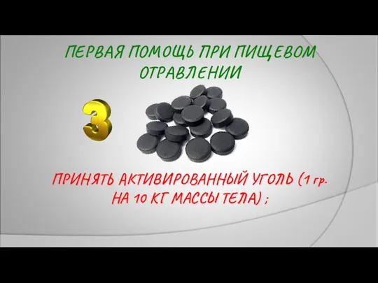 ПЕРВАЯ ПОМОЩЬ ПРИ ПИЩЕВОМ ОТРАВЛЕНИИ ПРИНЯТЬ АКТИВИРОВАННЫЙ УГОЛЬ (1 гр. НА 10 КГ МАССЫ ТЕЛА) ;