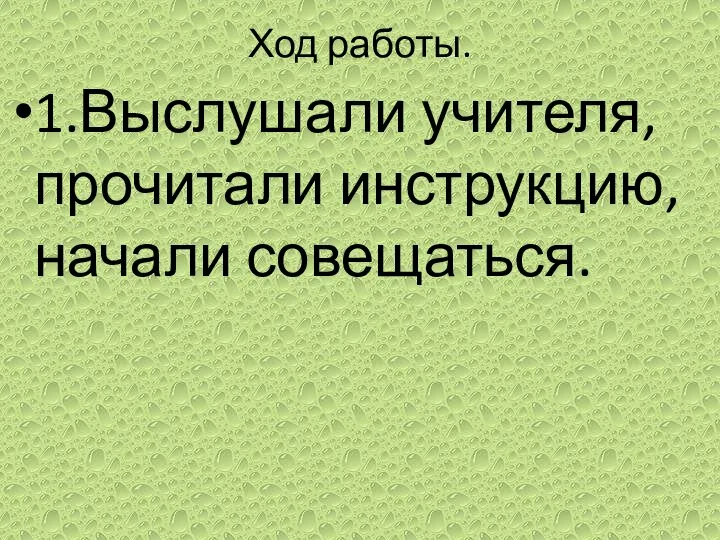 Ход работы. 1.Выслушали учителя, прочитали инструкцию, начали совещаться.