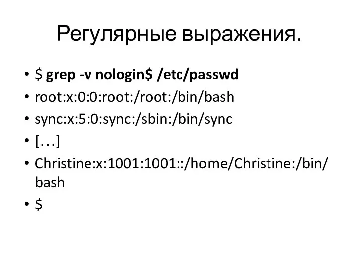 Регулярные выражения. $ grep -v nologin$ /etc/passwd root:x:0:0:root:/root:/bin/bash sync:x:5:0:sync:/sbin:/bin/sync […] Christine:x:1001:1001::/home/Christine:/bin/bash $