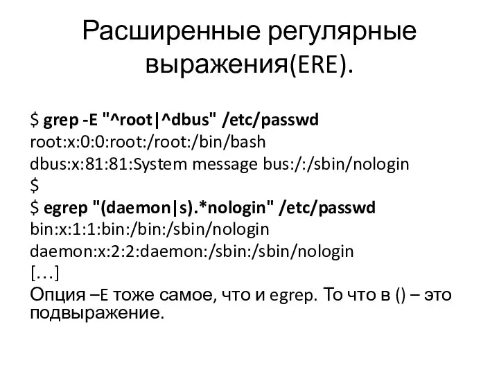 Расширенные регулярные выражения(ERE). $ grep -E "^root|^dbus" /etc/passwd root:x:0:0:root:/root:/bin/bash dbus:x:81:81:System message bus:/:/sbin/nologin