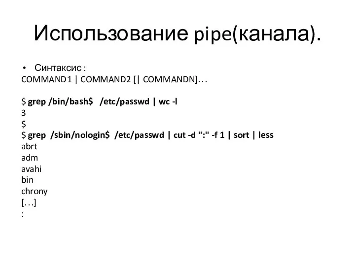 Использование pipe(канала). Синтаксис : COMMAND1 | COMMAND2 [| COMMANDN]… $ grep /bin/bash$