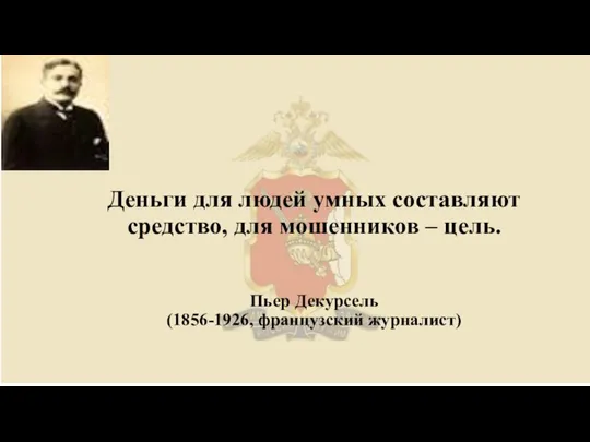 Деньги для людей умных составляют средство, для мошенников – цель. Пьер Декурсель (1856-1926, французский журналист)