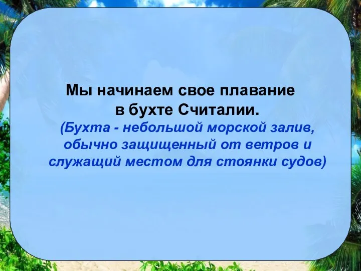 Мы начинаем свое плавание в бухте Считалии. (Бухта - небольшой морской залив,