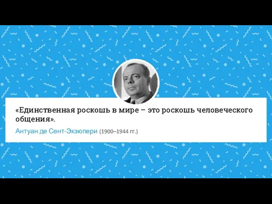 «Единственная роскошь в мире – это роскошь человеческого общения». Антуан де Сент-Экзюпери (1900–1944 гг.)