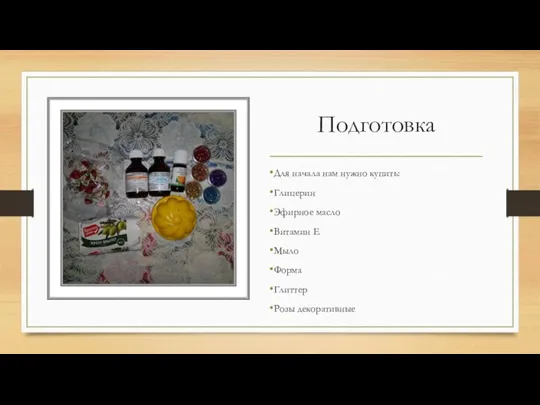 Подготовка Для начала нам нужно купить: Глицерин Эфирное масло Витамин Е Мыло Форма Глиттер Розы декоративные