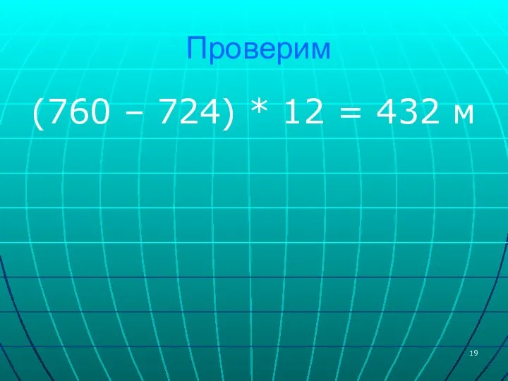 Проверим (760 – 724) * 12 = 432 м