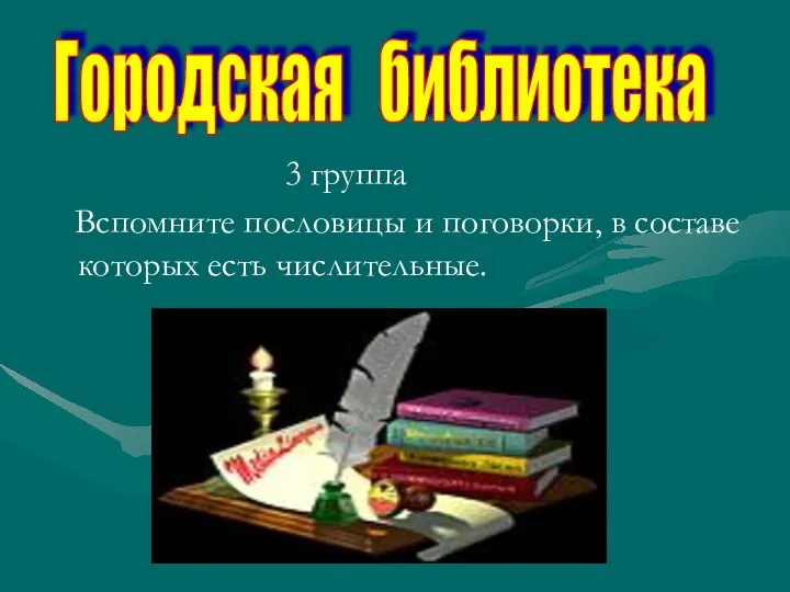 3 группа Вспомните пословицы и поговорки, в составе которых есть числительные. Городская библиотека