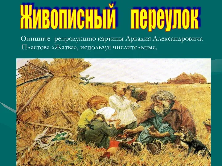 Опишите репродукцию картины Аркадия Александровича Пластова «Жатва», используя числительные. Живописный переулок