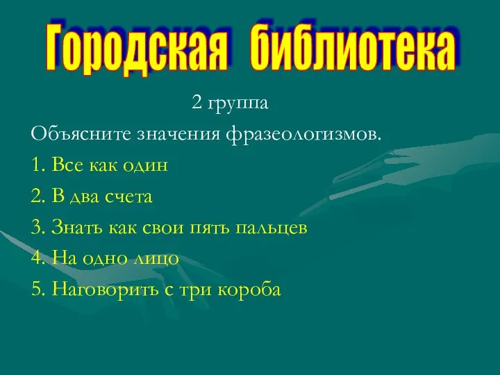 2 группа Объясните значения фразеологизмов. 1. Все как один 2. В два