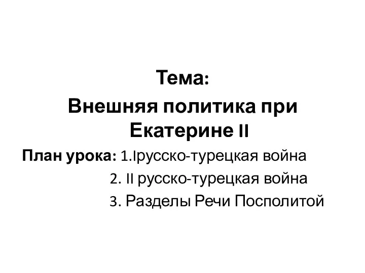 Тема: Внешняя политика при Екатерине II План урока: 1.Iрусско-турецкая война 2. II