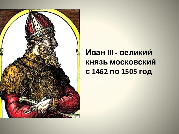 Иван III - великий князь московский с 1462 по 1505 год