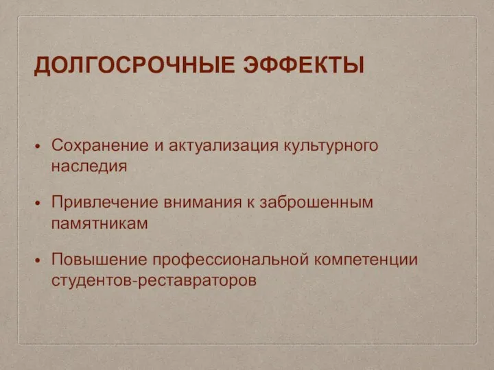 ДОЛГОСРОЧНЫЕ ЭФФЕКТЫ Сохранение и актуализация культурного наследия Привлечение внимания к заброшенным памятникам Повышение профессиональной компетенции студентов-реставраторов