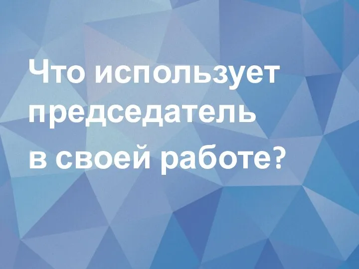 Что использует председатель в своей работе?