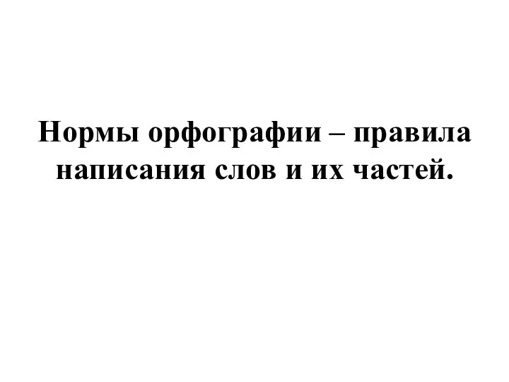 Нормы орфографии – правила написания слов и их частей.