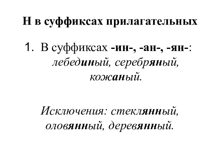 Н в суффиксах прилагательных В суффиксах -ин-, -ан-, -ян-: лебединый, серебряный, кожаный. Исключения: стеклянный, оловянный, деревянный.