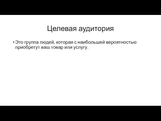 Целевая аудитория Это группа людей, которая с наибольшей вероятностью приобретут ваш товар или услугу.