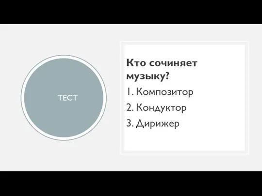 ТЕСТ Кто сочиняет музыку? 1. Композитор 2. Кондуктор 3. Дирижер