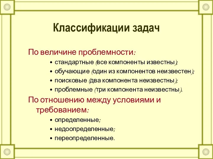 Классификации задач По величине проблемности: стандартные (все компоненты известны); обучающие (один из