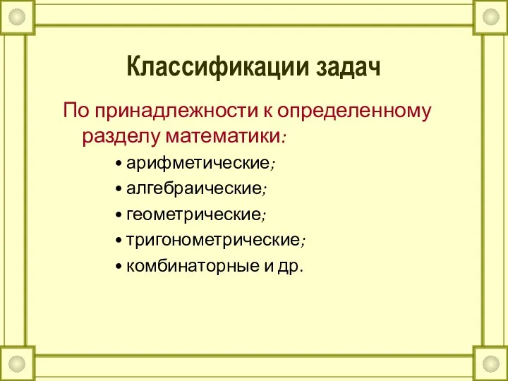 Классификации задач По принадлежности к определенному разделу математики: арифметические; алгебраические; геометрические; тригонометрические; комбинаторные и др.