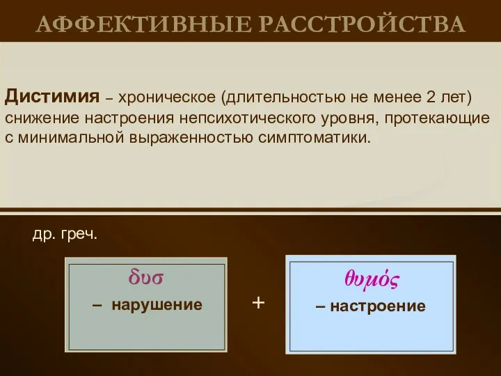 АФФЕКТИВНЫЕ РАССТРОЙСТВА др. греч. Дистимия – хроническое (длительностью не менее 2 лет)