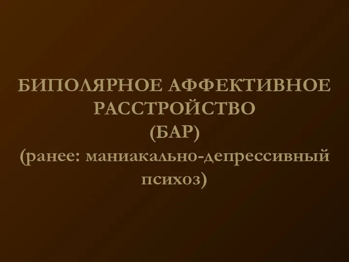 БИПОЛЯРНОЕ АФФЕКТИВНОЕ РАССТРОЙСТВО (БАР) (ранее: маниакально-депрессивный психоз)