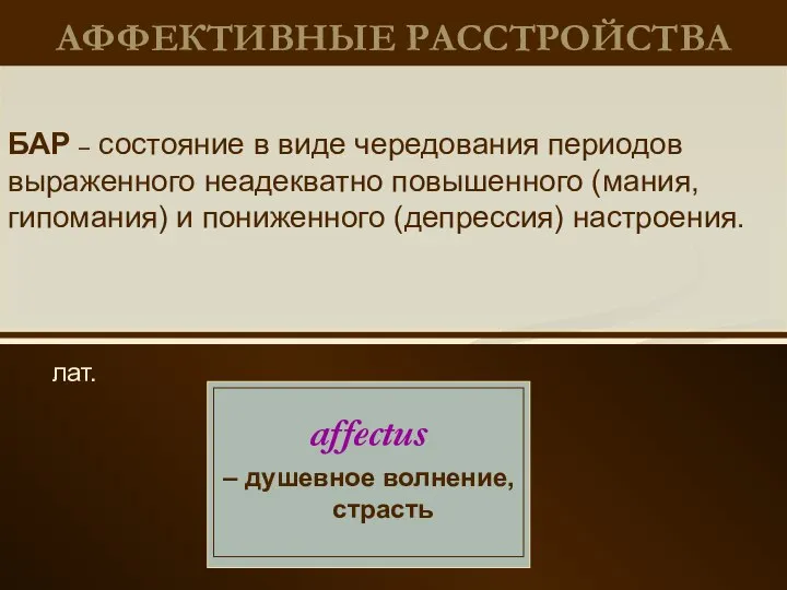 АФФЕКТИВНЫЕ РАССТРОЙСТВА лат. БАР – состояние в виде чередования периодов выраженного неадекватно