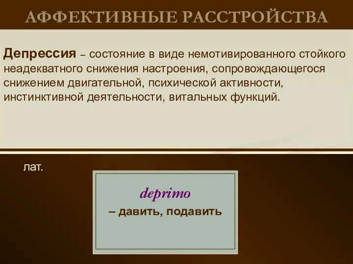 АФФЕКТИВНЫЕ РАССТРОЙСТВА лат. Депрессия – состояние в виде немотивированного стойкого неадекватного снижения