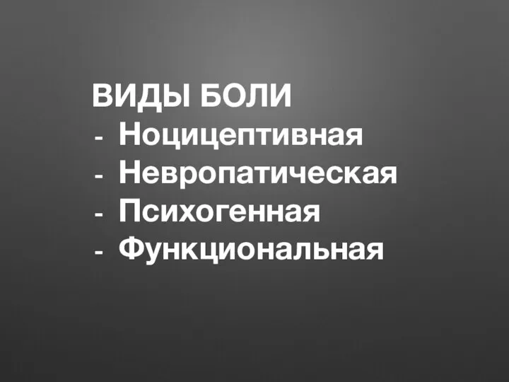 ВИДЫ БОЛИ Ноцицептивная Невропатическая Психогенная Функциональная