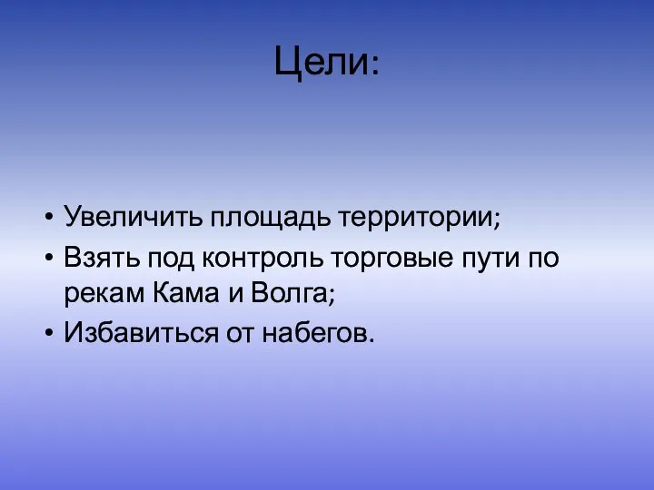 Цели: Увеличить площадь территории; Взять под контроль торговые пути по рекам Кама