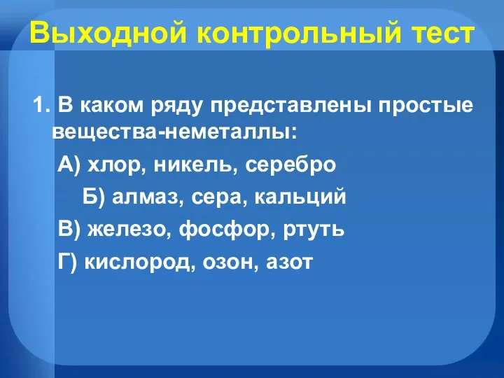 Выходной контрольный тест 1. В каком ряду представлены простые вещества-неметаллы: А) хлор,