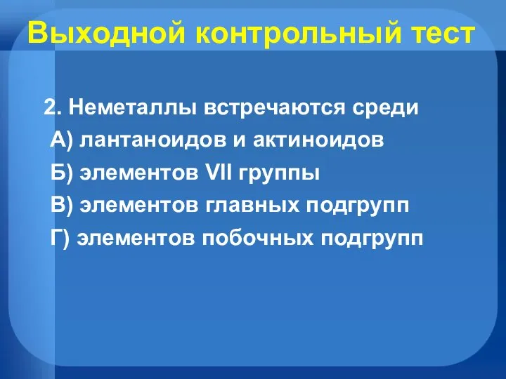 Выходной контрольный тест 2. Неметаллы встречаются среди А) лантаноидов и актиноидов Б)