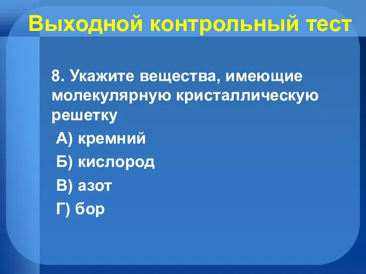 Выходной контрольный тест 8. Укажите вещества, имеющие молекулярную кристаллическую решетку А) кремний