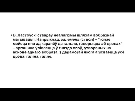 В. Ластоўскі ствараў неалагізмы шляхам вобразнай матывацыі. Напрыклад, галамень (ствол) – “голае