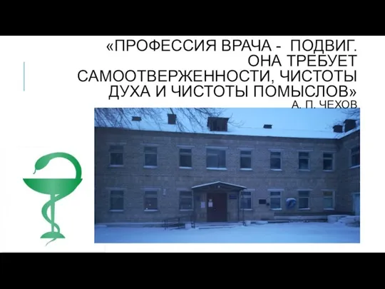 «ПРОФЕССИЯ ВРАЧА - ПОДВИГ. ОНА ТРЕБУЕТ САМООТВЕРЖЕННОСТИ, ЧИСТОТЫ ДУХА И ЧИСТОТЫ ПОМЫСЛОВ» А. П. ЧЕХОВ