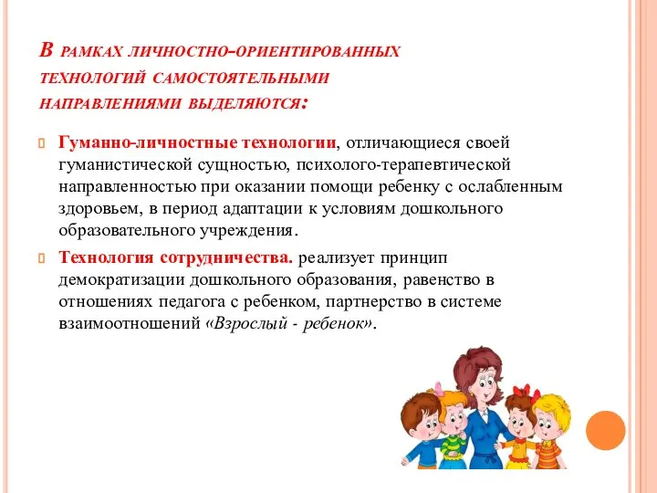 В рамках личностно-ориентированных технологий самостоятельными направлениями выделяются: Гуманно-личностные технологии, отличающиеся своей гуманистической