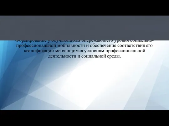 Цель Формирование у обучающихся опережающего уровня социально-профессиональной мобильности и обеспечение соответствия его