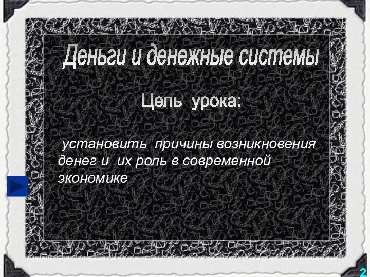 Деньги и денежные системы Цель урока: установить причины возникновения денег и их роль в современной экономике