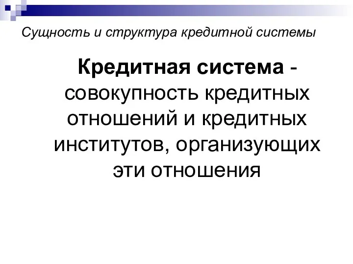 Сущность и структура кредитной системы Кредитная система -совокупность кредитных отношений и кредитных институтов, организующих эти отношения