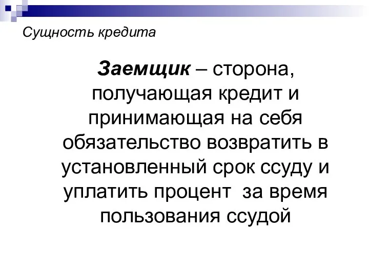 Сущность кредита Заемщик – сторона, получающая кредит и принимающая на себя обязательство