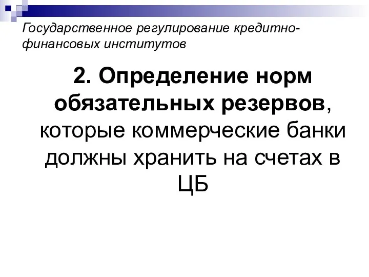 Государственное регулирование кредитно-финансовых институтов 2. Определение норм обязательных резервов, которые коммерческие банки