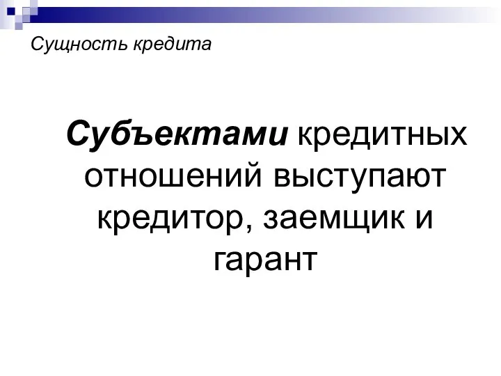 Сущность кредита Субъектами кредитных отношений выступают кредитор, заемщик и гарант