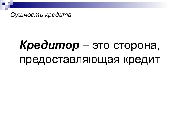 Сущность кредита Кредитор – это сторона, предоставляющая кредит