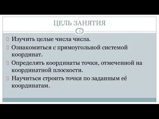 ЦЕЛЬ ЗАНЯТИЯ Изучить целые числа числа. Ознакомиться с прямоугольной системой координат. Определять