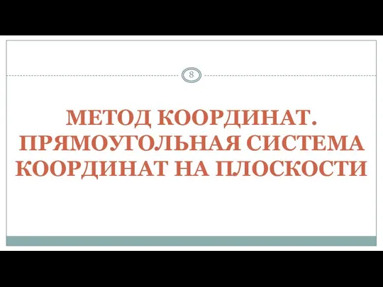 МЕТОД КООРДИНАТ. ПРЯМОУГОЛЬНАЯ СИСТЕМА КООРДИНАТ НА ПЛОСКОСТИ