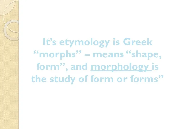 It’s etymology is Greek “morphs” – means “shape, form”, and morphology is