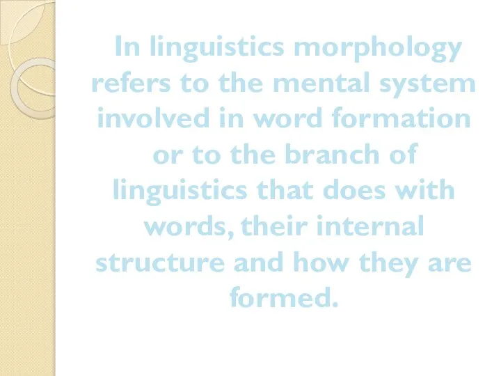 In linguistics morphology refers to the mental system involved in word formation