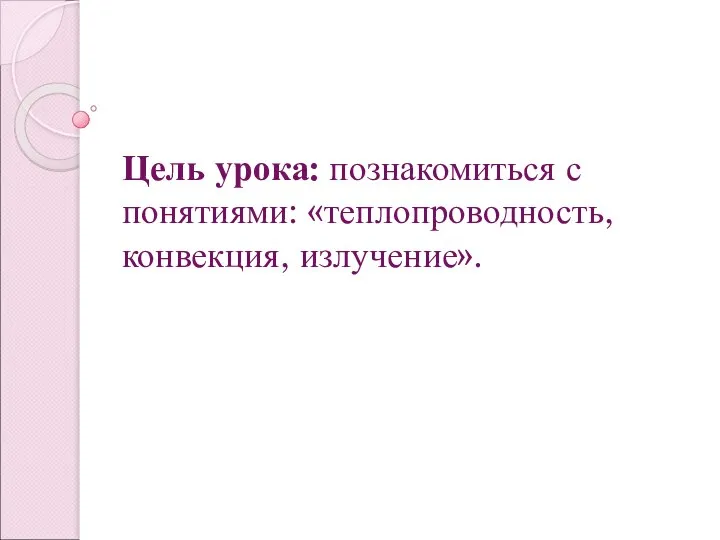 Цель урока: познакомиться с понятиями: «теплопроводность, конвекция, излучение».