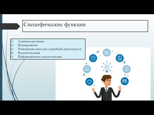 Специфические функции Административная Планирования Повышения качества служебной деятельности Воспитательная Информационно-аналитическая